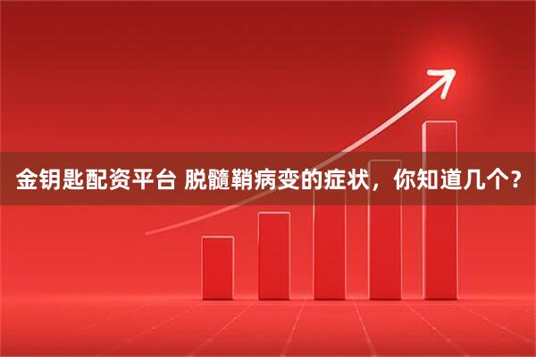 金钥匙配资平台 脱髓鞘病变的症状，你知道几个？