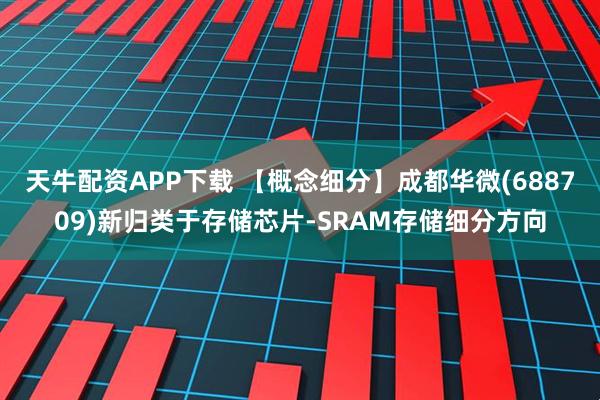 天牛配资APP下载 【概念细分】成都华微(688709)新归类于存储芯片-SRAM存储细分方向