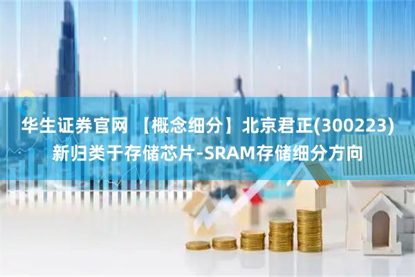 华生证券官网 【概念细分】北京君正(300223)新归类于存储芯片-SRAM存储细分方向