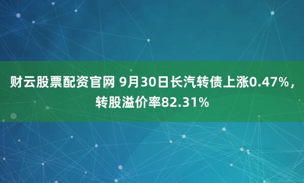 财云股票配资官网 9月30日长汽转债上涨0.47%，转股溢价率82.31%