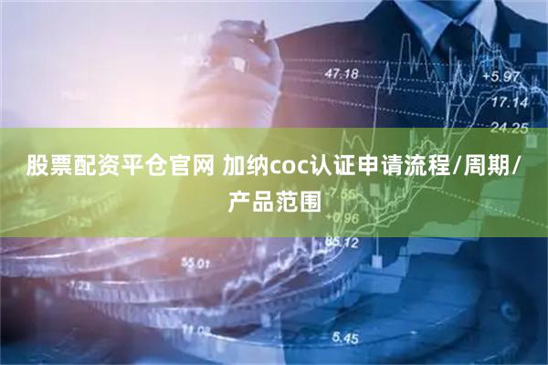 股票配资平仓官网 加纳coc认证申请流程/周期/产品范围