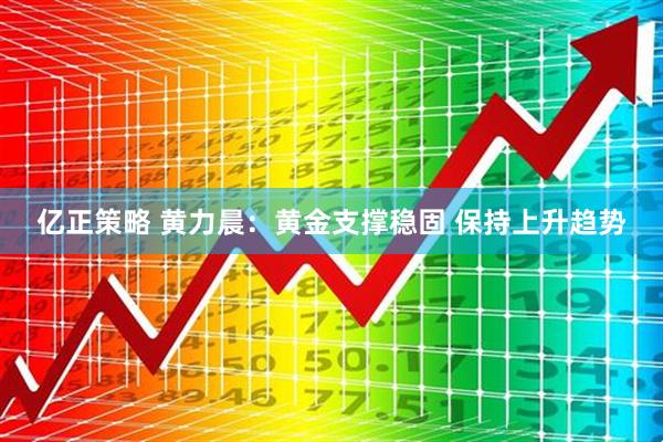 亿正策略 黄力晨：黄金支撑稳固 保持上升趋势