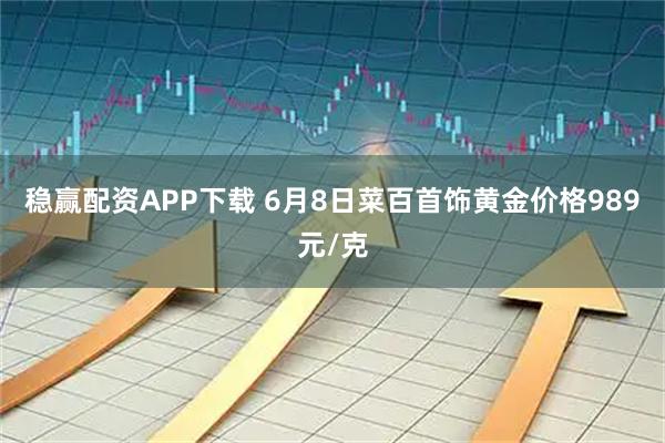 稳赢配资APP下载 6月8日菜百首饰黄金价格989元/克