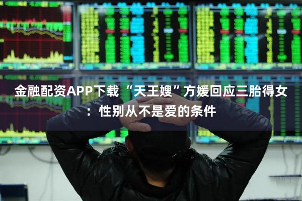 金融配资APP下载 “天王嫂”方媛回应三胎得女：性别从不是爱的条件