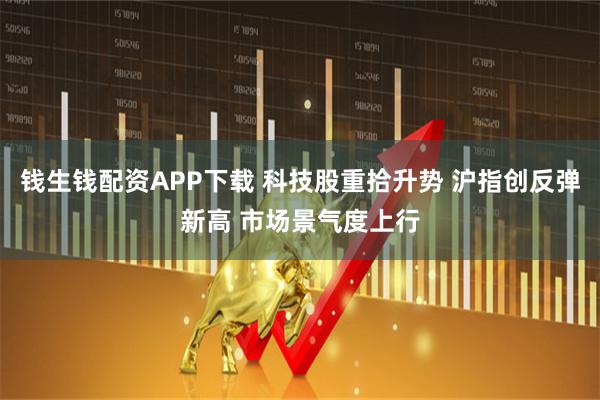 钱生钱配资APP下载 科技股重拾升势 沪指创反弹新高 市场景气度上行