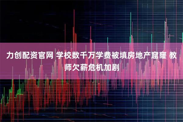 力创配资官网 学校数千万学费被填房地产窟窿 教师欠薪危机加剧