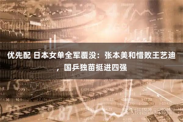 优先配 日本女单全军覆没：张本美和惜败王艺迪，国乒独苗挺进四强