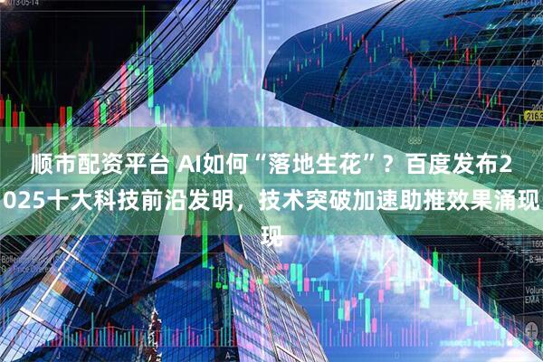 顺市配资平台 AI如何“落地生花”？百度发布2025十大科技前沿发明，技术突破加速助推效果涌现