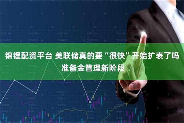 锦锂配资平台 美联储真的要“很快”开始扩表了吗 准备金管理新阶段