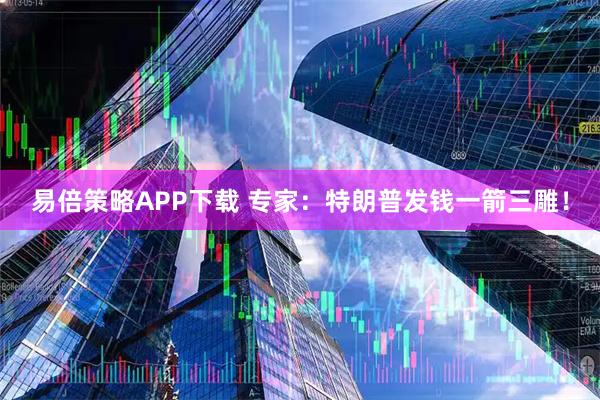 易倍策略APP下载 专家：特朗普发钱一箭三雕！