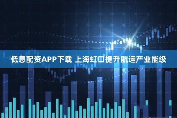 低息配资APP下载 上海虹口提升航运产业能级