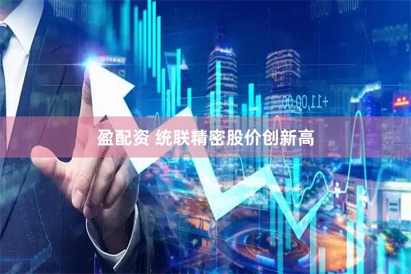 盈配资 统联精密股价创新高