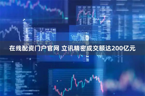 在线配资门户官网 立讯精密成交额达200亿元