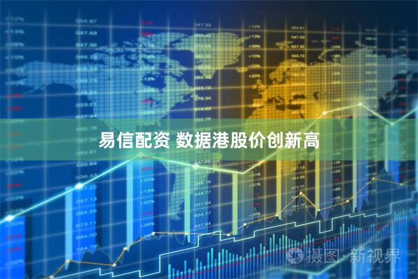 易信配资 数据港股价创新高