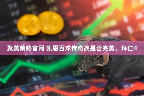 聚美策略官网 凯恩百球传奇战是否完美，拜仁4