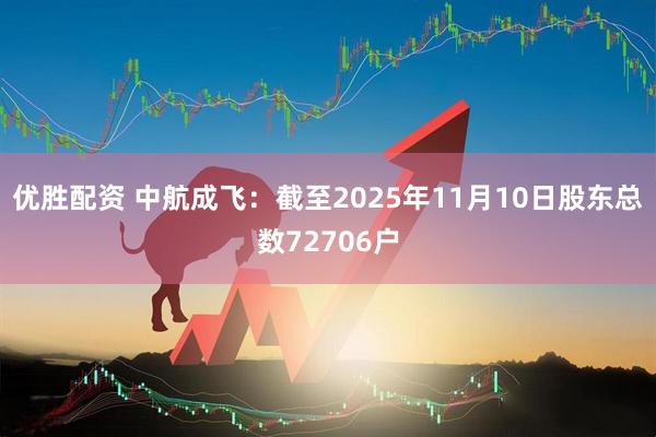 优胜配资 中航成飞：截至2025年11月10日股东总数72706户