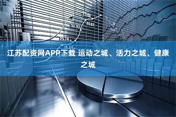 江苏配资网APP下载 运动之城、活力之城、健康之城
