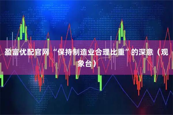 盈富优配官网 “保持制造业合理比重”的深意（观象台）