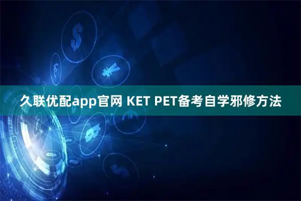 久联优配app官网 KET PET备考自学邪修方法