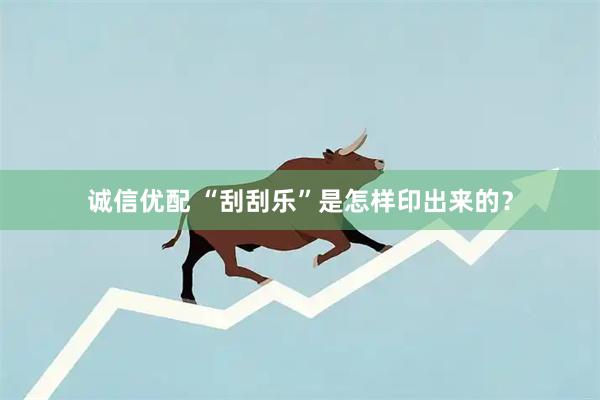 诚信优配 “刮刮乐”是怎样印出来的？