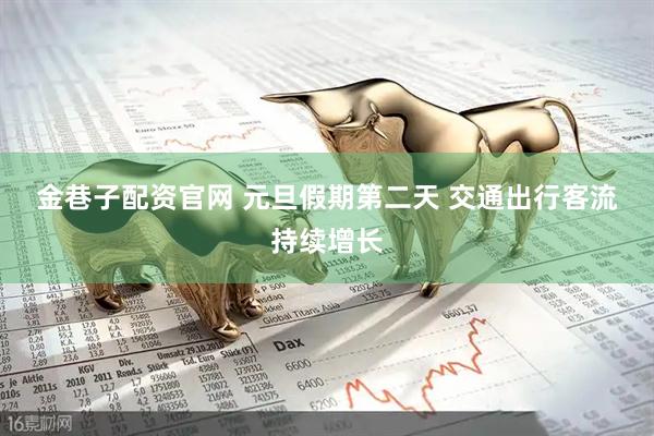 金巷子配资官网 元旦假期第二天 交通出行客流持续增长