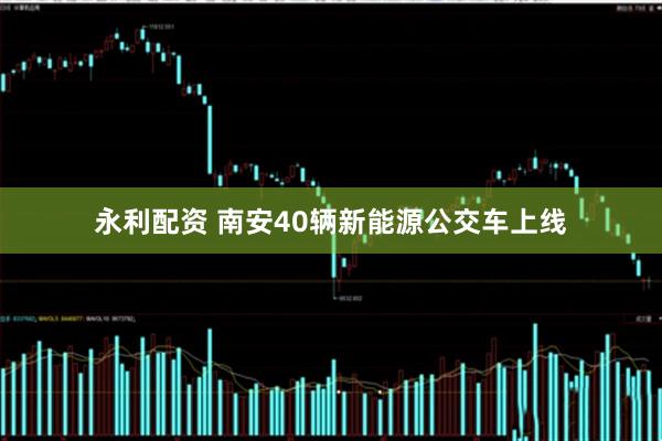 永利配资 南安40辆新能源公交车上线