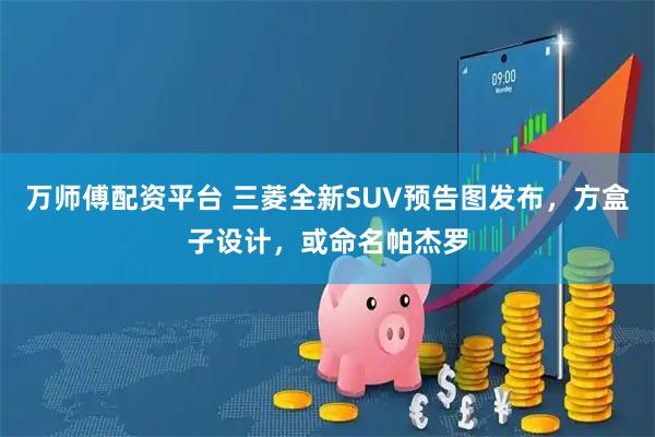 万师傅配资平台 三菱全新SUV预告图发布，方盒子设计，或命名帕杰罗
