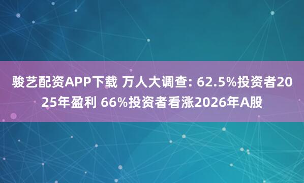 骏艺配资APP下载 万人大调查: 62.5%投资者2025年盈利 66%投资者看涨2026年A股