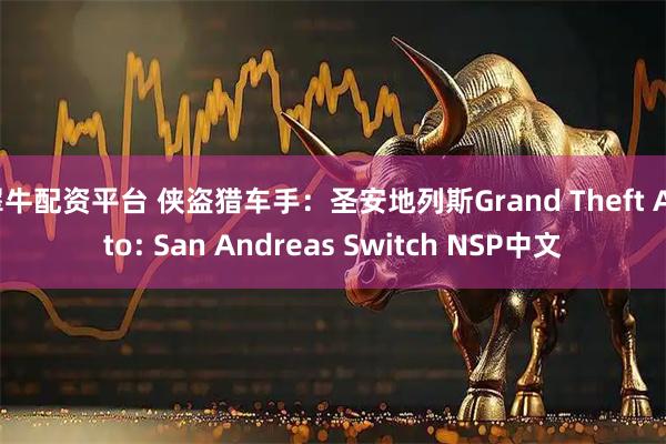 犀牛配资平台 侠盗猎车手：圣安地列斯Grand Theft Auto: San Andreas Switch NSP中文