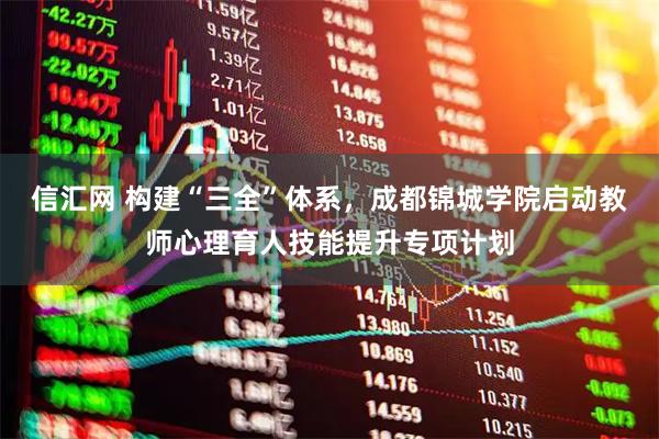信汇网 构建“三全”体系，成都锦城学院启动教师心理育人技能提升专项计划