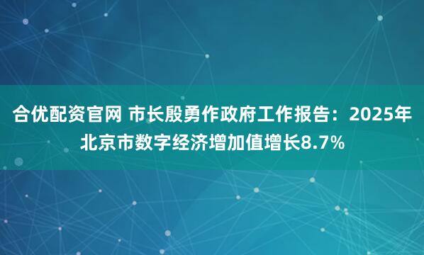 合优配资官网 市长殷勇作政府工作报告：2025年北京市数字经济增加值增长8.7%