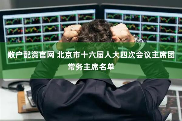 散户配资官网 北京市十六届人大四次会议主席团常务主席名单