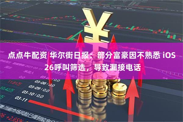点点牛配资 华尔街日报：部分富豪因不熟悉 iOS 26呼叫筛选，导致漏接电话