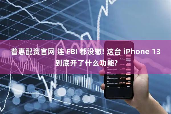 普惠配资官网 连 FBI 都没辙! 这台 iPhone 13 到底开了什么功能?