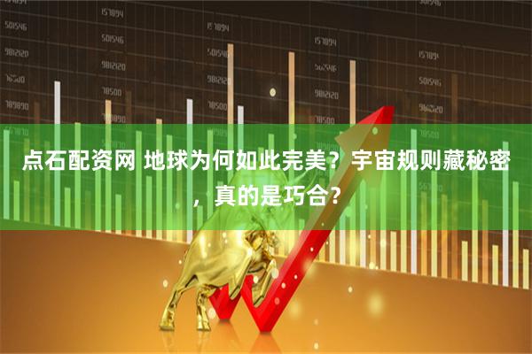 点石配资网 地球为何如此完美？宇宙规则藏秘密，真的是巧合？