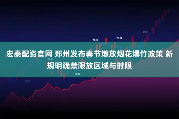 宏泰配资官网 郑州发布春节燃放烟花爆竹政策 新规明确禁限放区域与时限