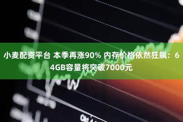 小麦配资平台 本季再涨90% 内存价格依然狂飙：64GB容量将突破7000元