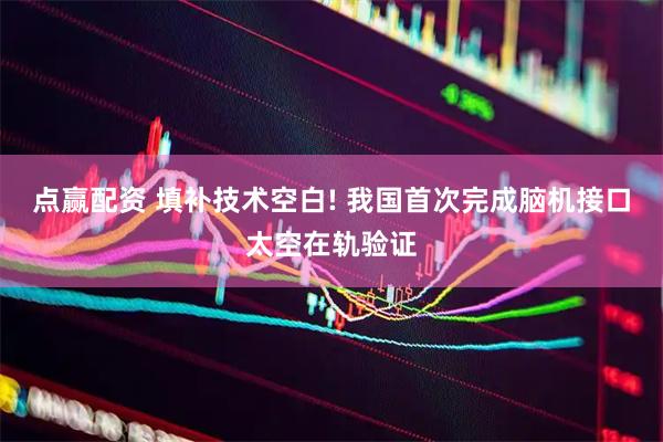 点赢配资 填补技术空白! 我国首次完成脑机接口太空在轨验证
