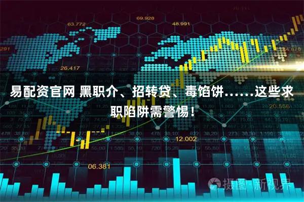 易配资官网 黑职介、招转贷、毒馅饼……这些求职陷阱需警惕！