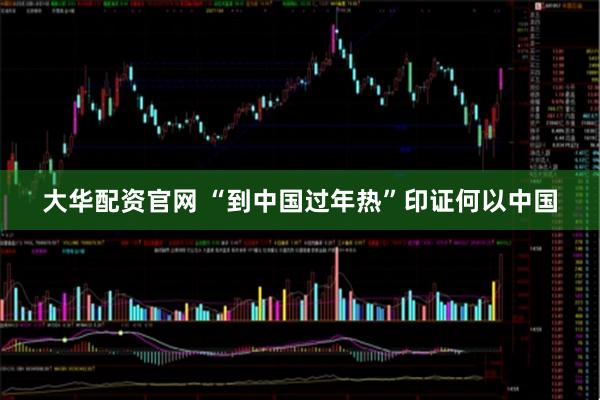 大华配资官网 “到中国过年热”印证何以中国