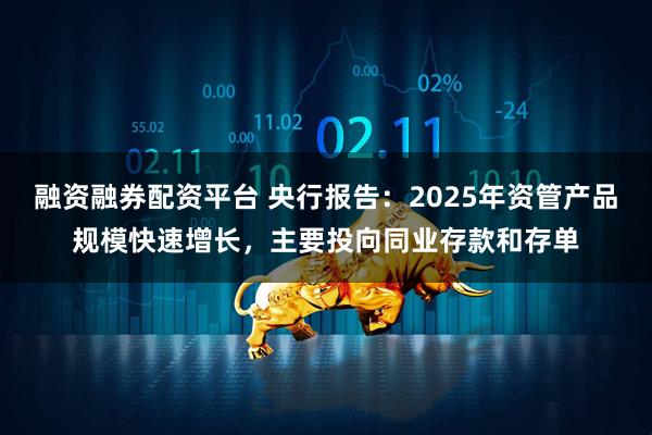 融资融券配资平台 央行报告：2025年资管产品规模快速增长，主要投向同业存款和存单