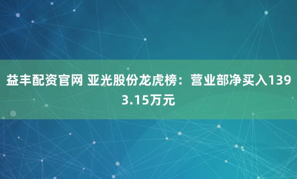 益丰配资官网 亚光股份龙虎榜：营业部净买入1393.15万元