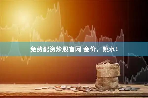 免费配资炒股官网 金价，跳水！