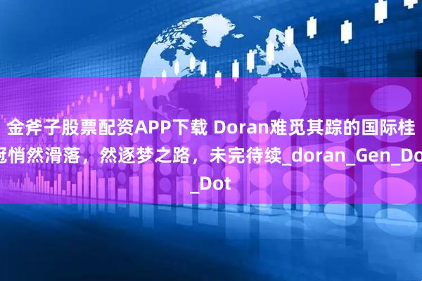 金斧子股票配资APP下载 Doran难觅其踪的国际桂冠悄然滑落，然逐梦之路，未完待续_doran_Gen_Dot