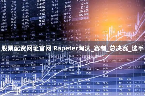 股票配资网址官网 Rapeter淘汰_赛制_总决赛_选手