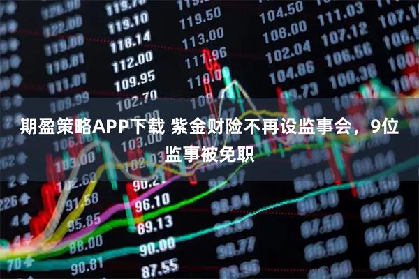 期盈策略APP下载 紫金财险不再设监事会，9位监事被免职