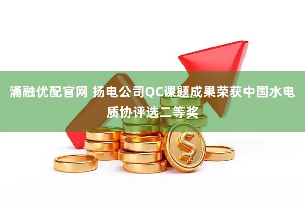 涌融优配官网 扬电公司QC课题成果荣获中国水电质协评选二等奖