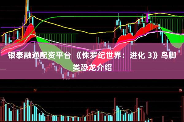 银泰融通配资平台 《侏罗纪世界：进化 3》鸟脚类恐龙介绍