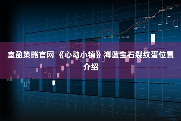 室盈策略官网 《心动小镇》海蓝宝石裂纹蛋位置介绍