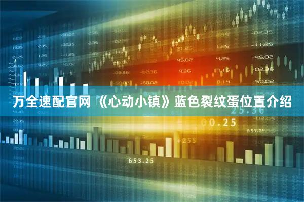 万全速配官网 《心动小镇》蓝色裂纹蛋位置介绍